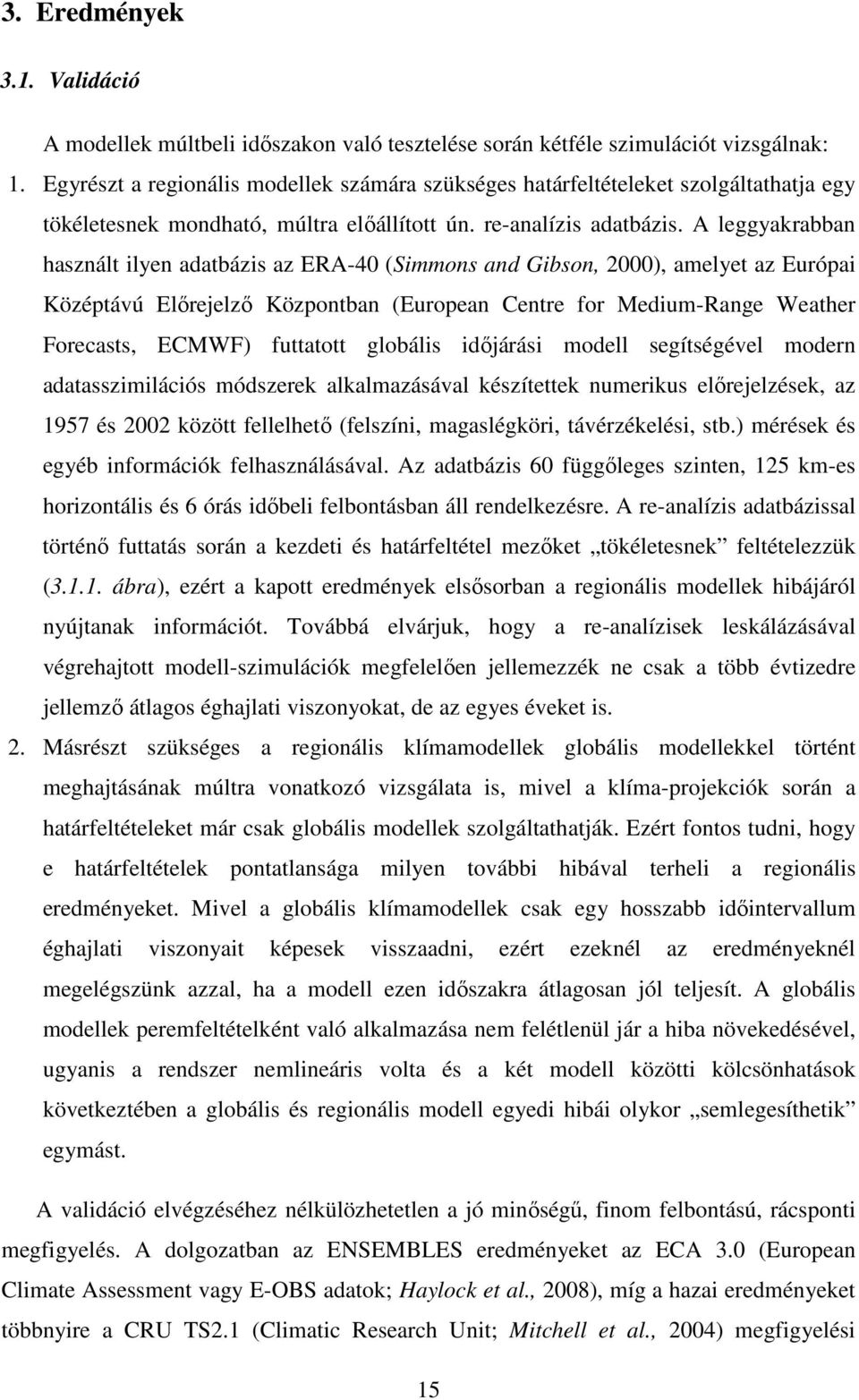 A leggyakrabban használt ilyen adatbázis az ERA-40 (Simmons and Gibson, 2000), amelyet az Európai Középtávú Előrejelző Központban (European Centre for Medium-Range Weather Forecasts, ECMWF) futtatott