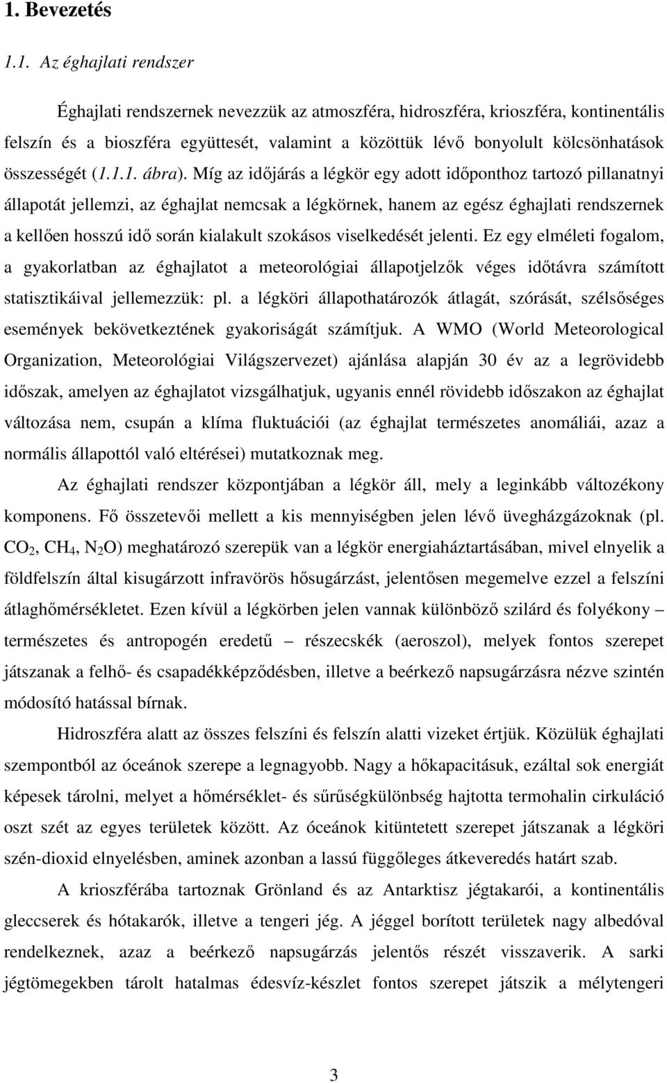 Míg az időjárás a légkör egy adott időponthoz tartozó pillanatnyi állapotát jellemzi, az éghajlat nemcsak a légkörnek, hanem az egész éghajlati rendszernek a kellően hosszú idő során kialakult