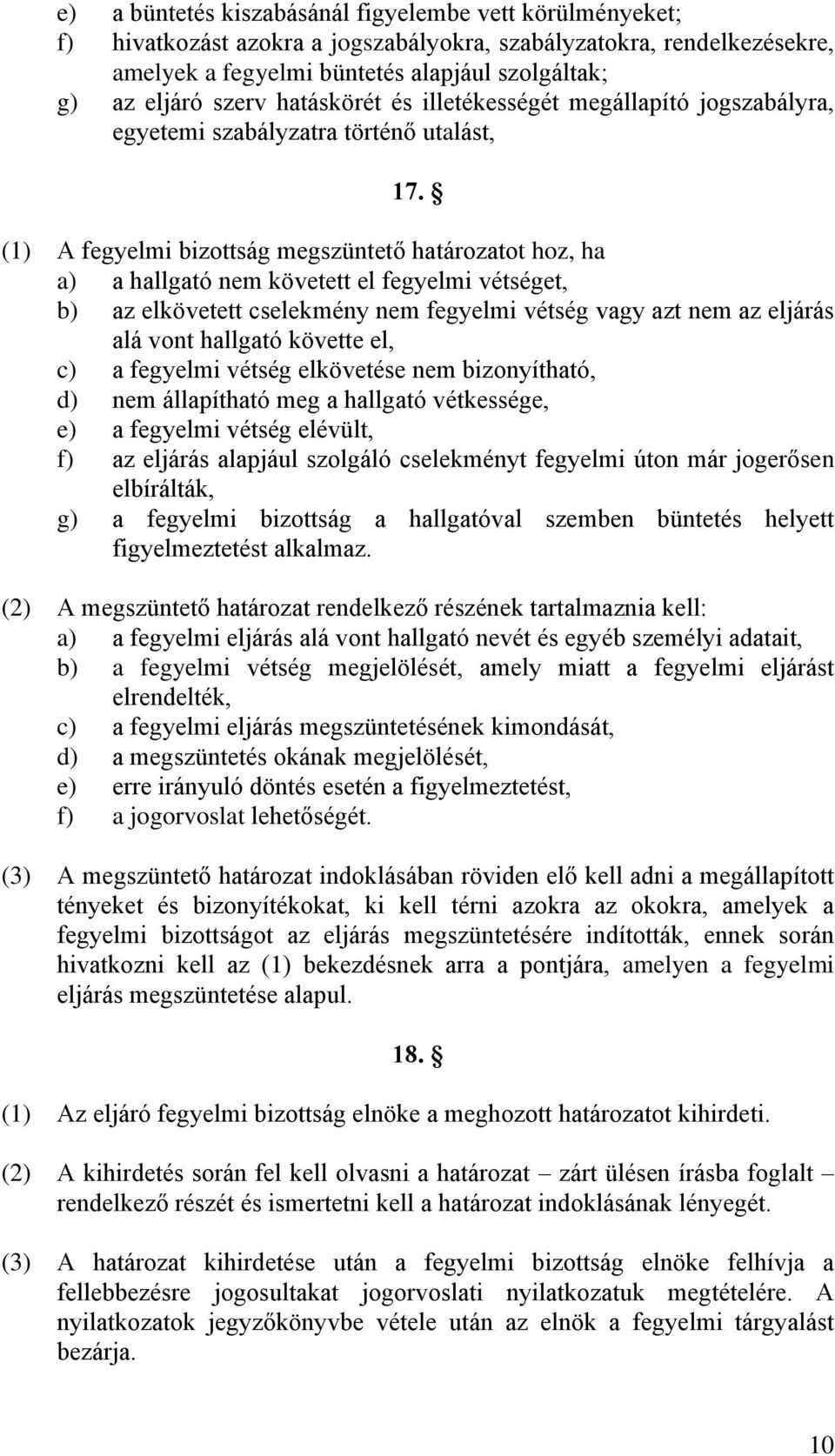 (1) A fegyelmi bizottság megszüntető határozatot hoz, ha a) a hallgató nem követett el fegyelmi vétséget, b) az elkövetett cselekmény nem fegyelmi vétség vagy azt nem az eljárás alá vont hallgató