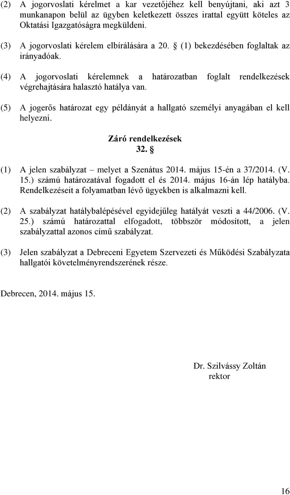 (5) A jogerős határozat egy példányát a hallgató személyi anyagában el kell helyezni. Záró rendelkezések 32. (1) A jelen szabályzat melyet a Szenátus 2014. május 15-