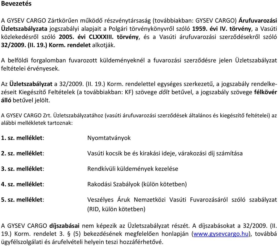 A belföldi forgalomban fuvarozott küldeményeknél a fuvarozási szerződésre jelen Üzletszabályzat feltételei érvényesek. Az Üzletszabályzat a 32/2009. (II. 19.) Korm.