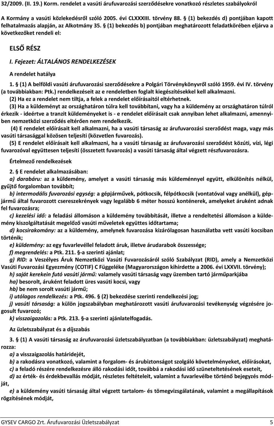 Fejezet: ÁLTALÁNOS RENDELKEZÉSEK A rendelet hatálya 1. (1) A belföldi vasúti árufuvarozási szerződésekre a Polgári Törvénykönyvről szóló 1959. évi IV. törvény (a továbbiakban: Ptk.