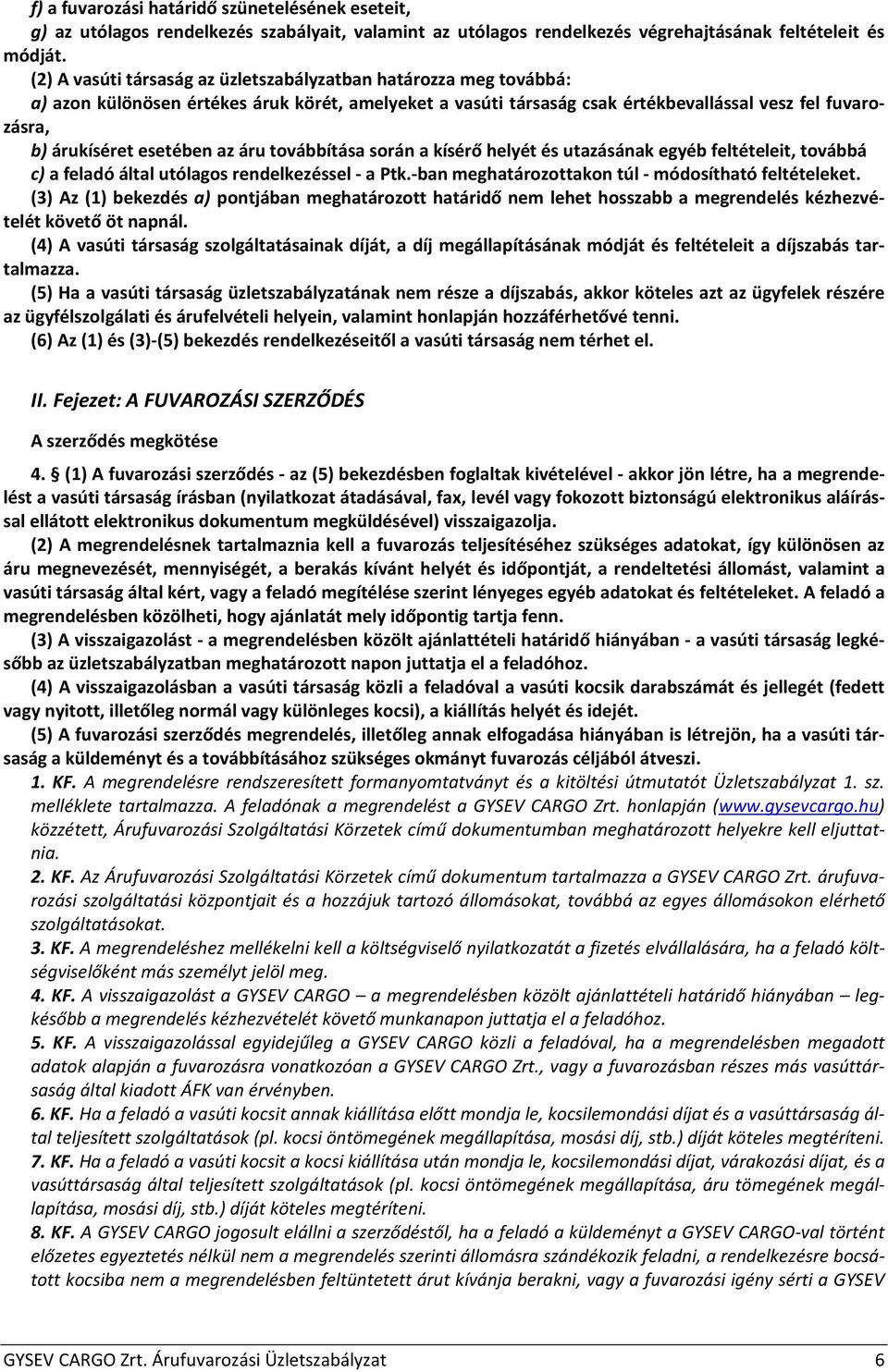 az áru továbbítása során a kísérő helyét és utazásának egyéb feltételeit, továbbá c) a feladó által utólagos rendelkezéssel - a Ptk.-ban meghatározottakon túl - módosítható feltételeket.