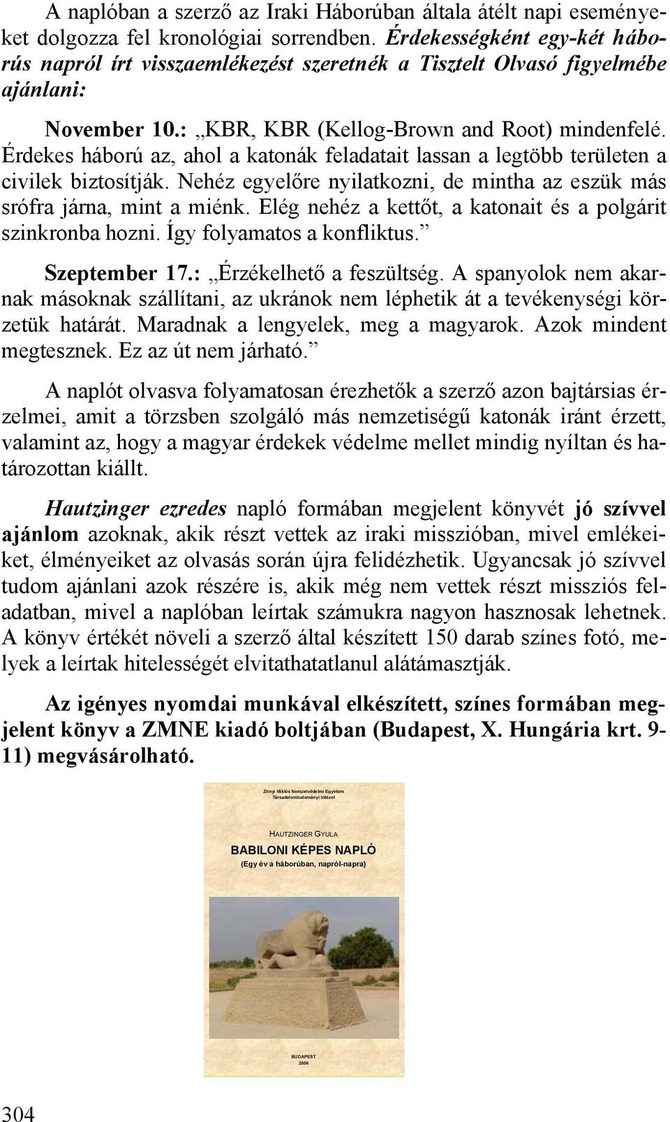 Érdekes háború az, ahol a katonák feladatait lassan a legtöbb területen a civilek biztosítják. Nehéz egyelőre nyilatkozni, de mintha az eszük más srófra járna, mint a miénk.