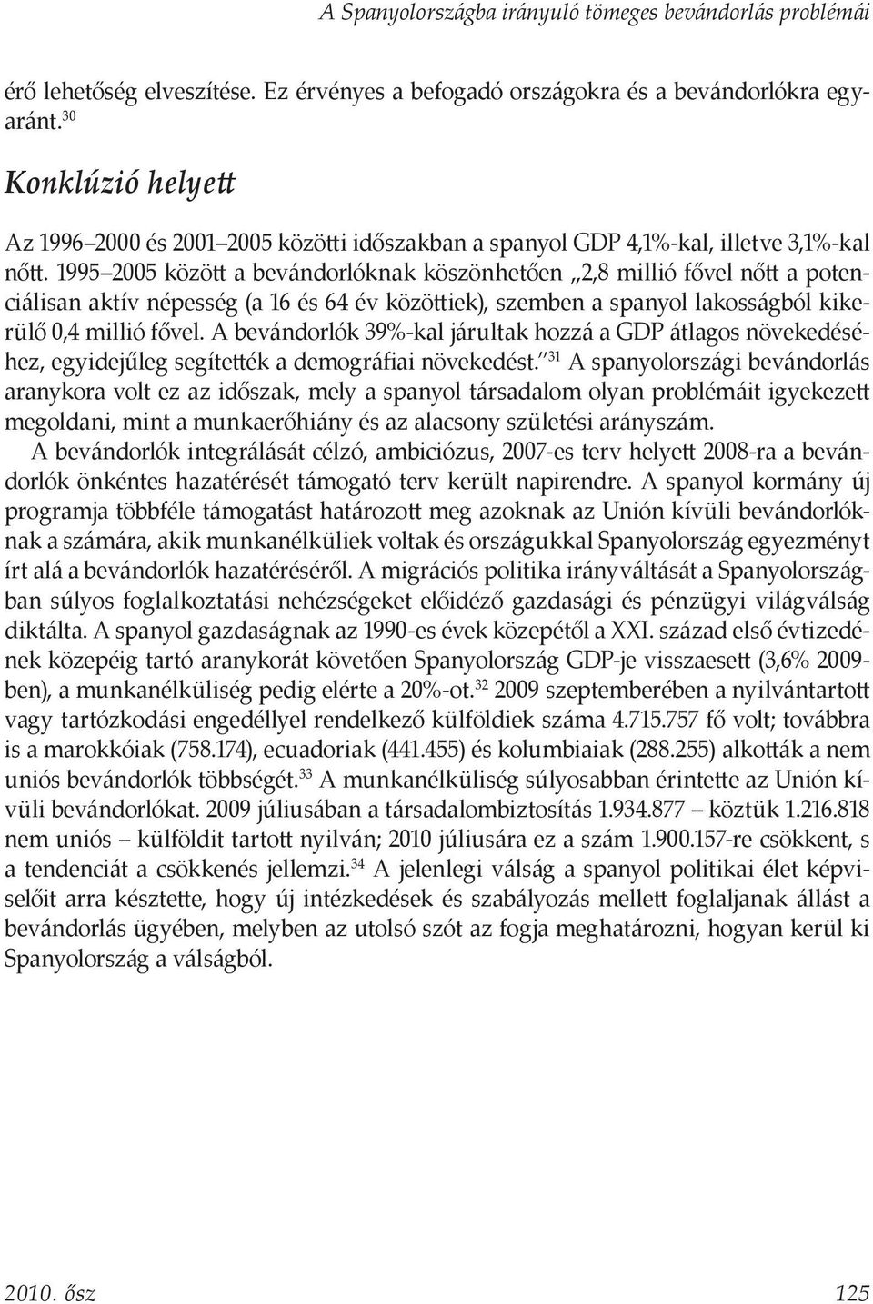 1995 2005 között a bevándorlóknak köszönhetően 2,8 millió fővel nőtt a potenciálisan aktív népesség (a 16 és 64 év közöttiek), szemben a spanyol lakosságból kikerülő 0,4 millió fővel.