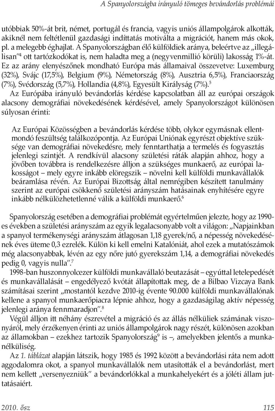 A Spanyolországban élő külföldiek aránya, beleértve az illegálisan 4 ott tartózkodókat is, nem haladta meg a (negyvenmillió körüli) lakosság 1%-át.