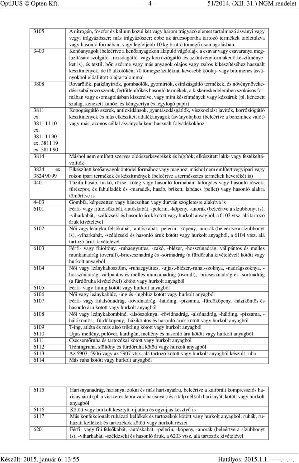 vagy hasonló formában, vagy legfeljebb 10 kg bruttó tömegű csomagolásban 3403 Kenőanyagok (beleértve a kenőanyagokon alapuló vágóolaj-, a csavar vagy csavaranya meglazítására szolgáló-, rozsdagátló-