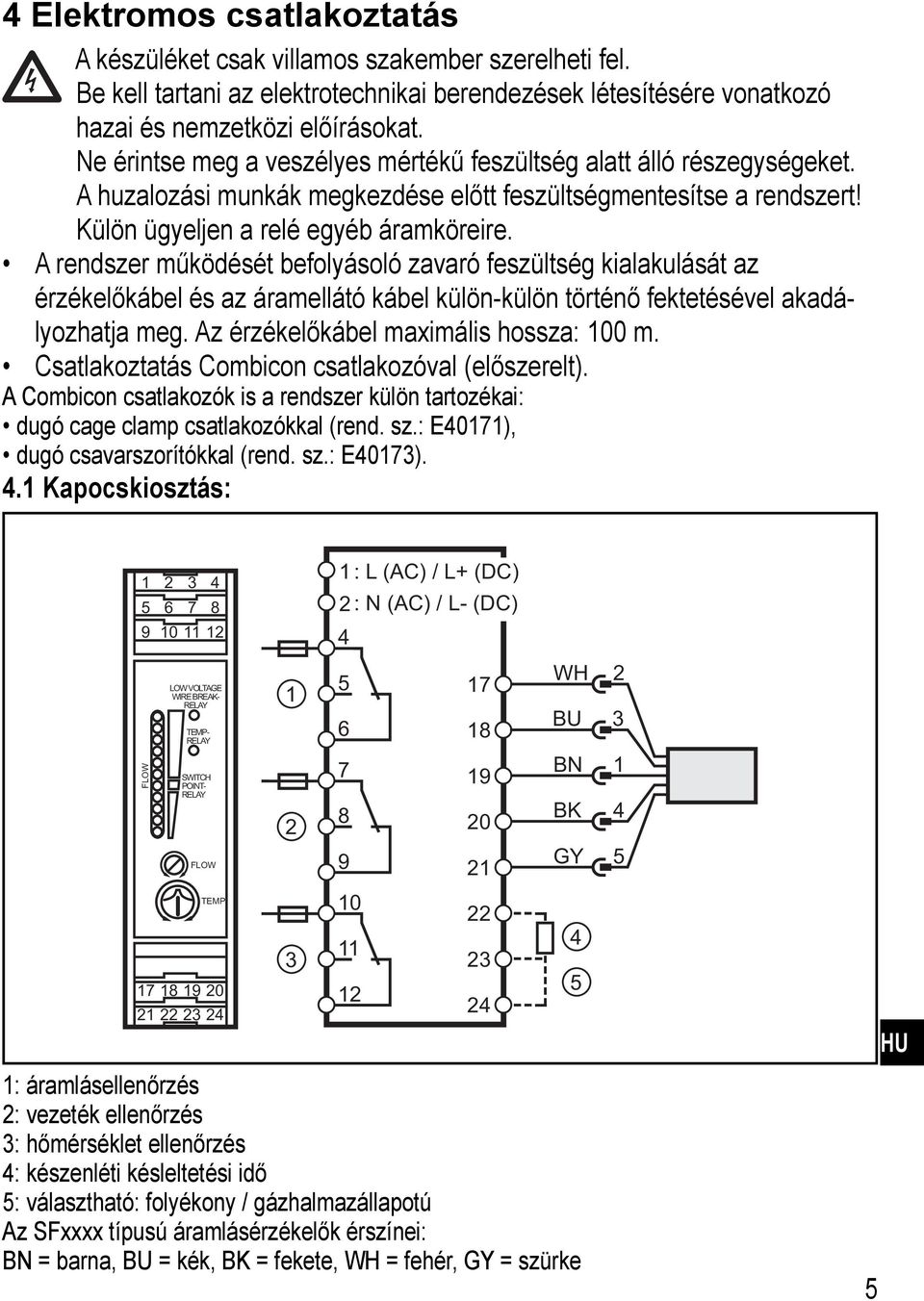 A rendszer működését befolyásoló zavaró feszültség kialakulását az érzékelőkábel és az áramellátó kábel külön-külön történő fektetésével akadályozhatja meg. Az érzékelőkábel maximális hossza: 100 m.