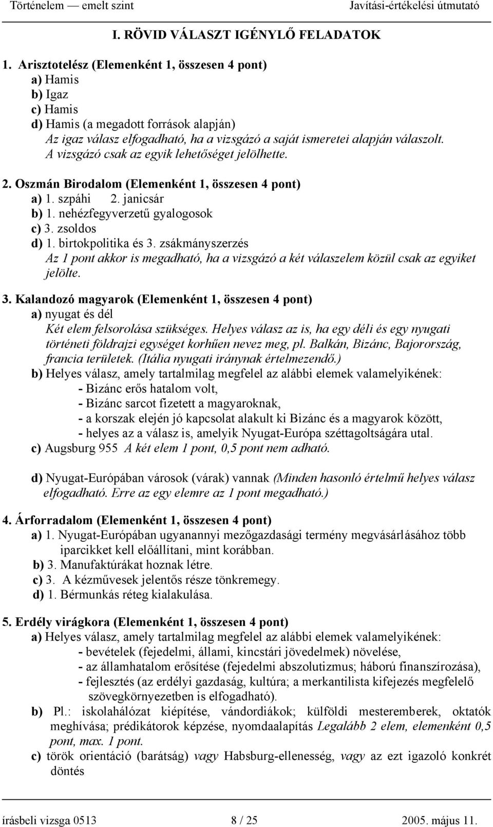 A vizsgázó csak az egyik lehetőséget jelölhette. 2. Oszmán Birodalom (Elemenként 1, összesen 4 pont) a) 1. szpáhi 2. janicsár b) 1. nehézfegyverzetű gyalogosok c) 3. zsoldos d) 1. birtokpolitika és 3.