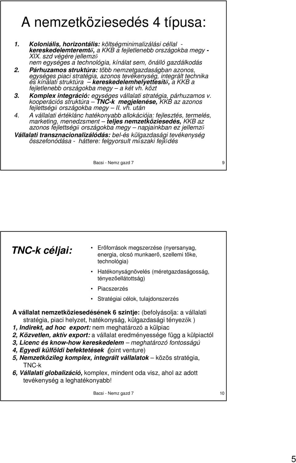 Párhuzamos struktúra: több nemzetgazdaságban azonos, egységes piaci stratégia, azonos tevékenység, integrált technika és kínálati struktúra kereskedelemhelyettesítı, a KKB a fejletlenebb országokba