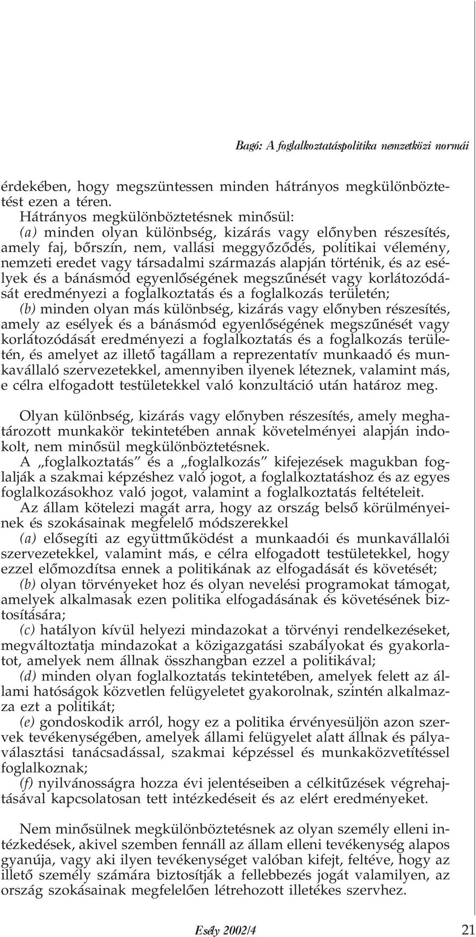 származás alapján történik, és az esélyek és a bánásmód egyenlõségének megszûnését vagy korlátozódását eredményezi a foglalkoztatás és a foglalkozás területén; (b) minden olyan más különbség, kizárás