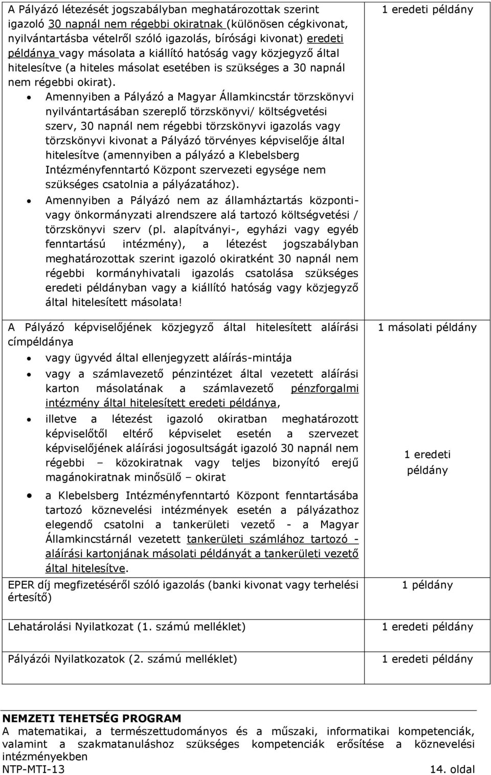 Amennyiben a Pályázó a Magyar Államkincstár törzskönyvi nyilvántartásában szereplő törzskönyvi/ költségvetési szerv, 30 napnál nem régebbi törzskönyvi igazolás vagy törzskönyvi kivonat a Pályázó