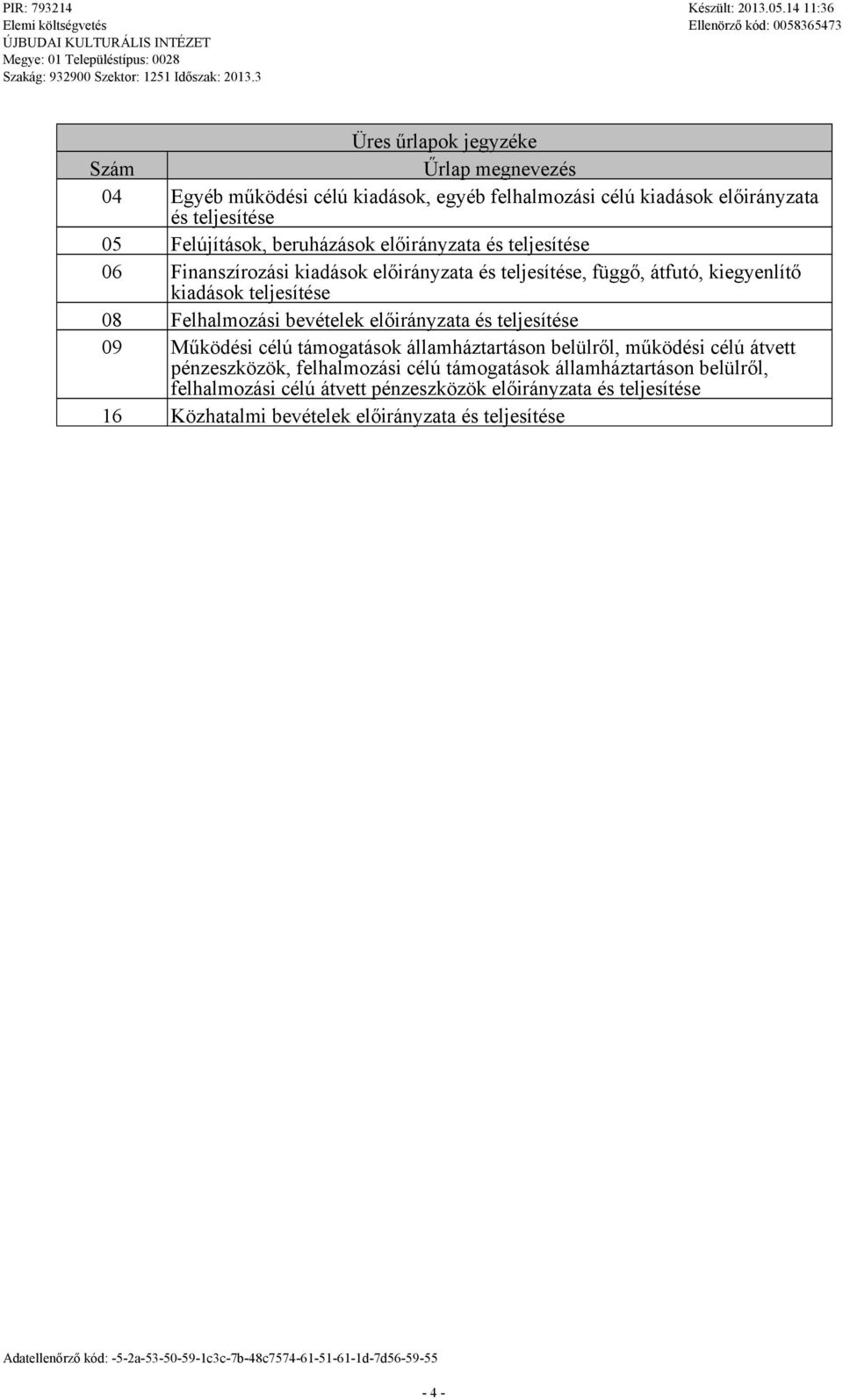 Fehamozási bevéteek eőirányzata és tejesítése 09 Működési céú támogatások áamháztartáson beürő, működési céú átvett pénzeszközök, fehamozási céú