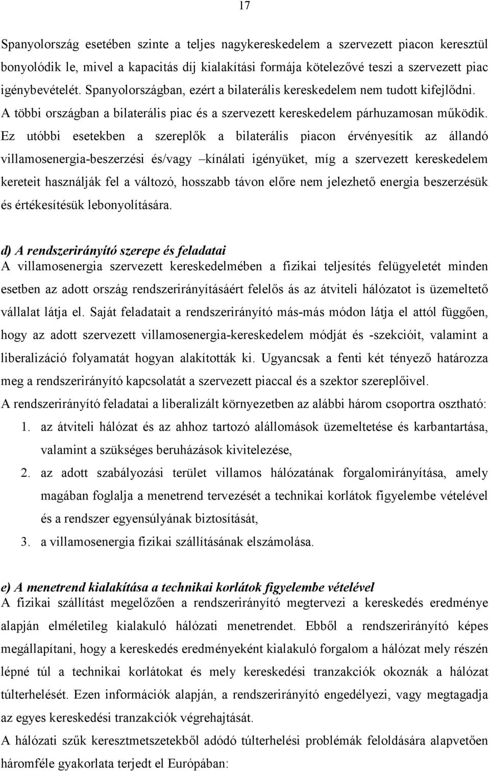 Ez utóbbi esetekben a szereplők a bilaterális piacon érvényesítik az állandó villamosenergia-beszerzési és/vagy kínálati igényüket, míg a szervezett kereskedelem kereteit használják fel a változó,