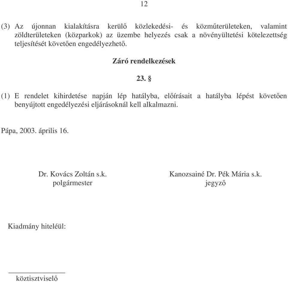 (1) E rendelet kihirdetése napján lép hatályba, elírásait a hatályba lépést követen benyújtott engedélyezési eljárásoknál