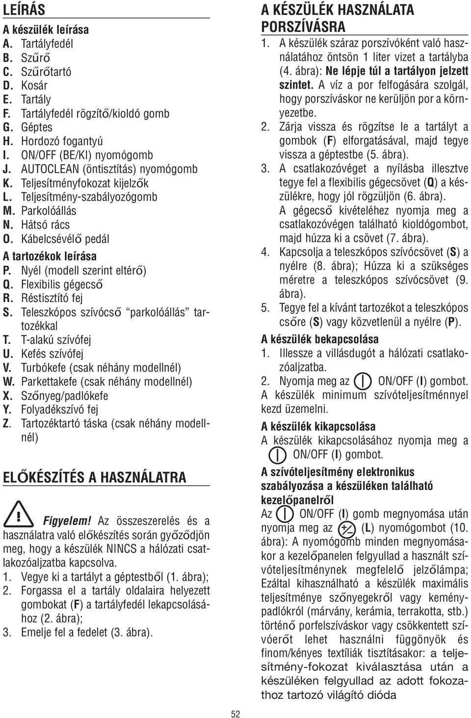 Nyél (modell szerint eltérő) Q. Flexibilis gégecső R. Réstisztító fej S. Teleszkópos szívócső parkolóállás tartozékkal T. T-alakú szívófej U. Kefés szívófej V. Turbókefe (csak néhány modellnél) W.