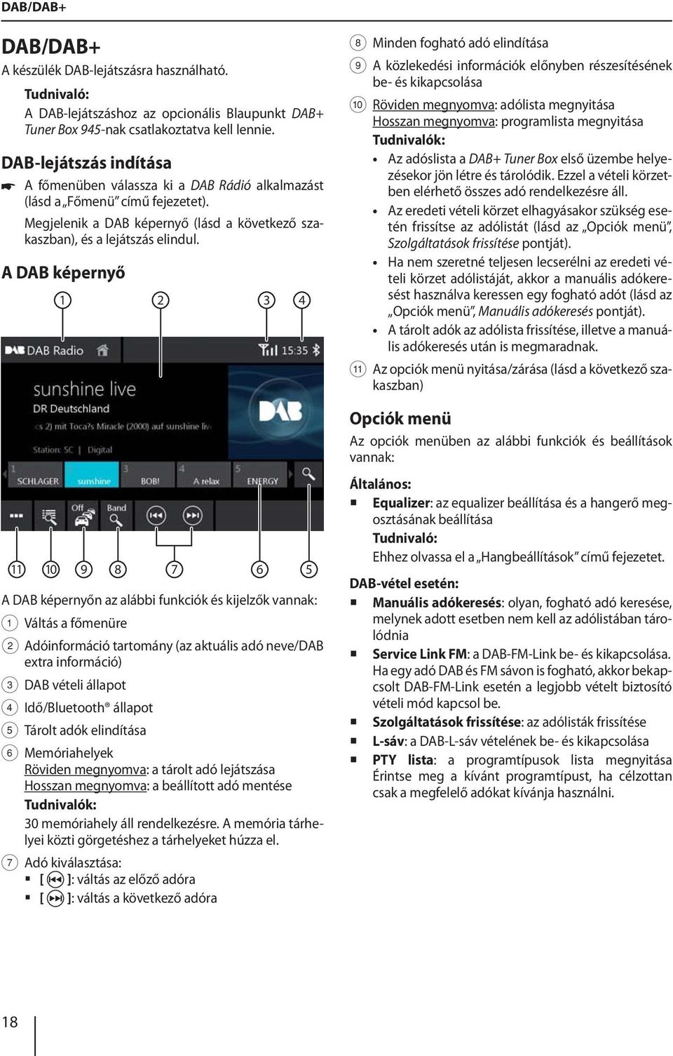 A DAB képernyő 1 2 3 4 11 10 9 8 7 6 5 A DAB képernyőn az alábbi funkciók és kijelzők vannak: 1 Váltás a főmenüre 2 Adóinformáció tartomány (az aktuális adó neve/dab extra információ) 3 DAB vételi