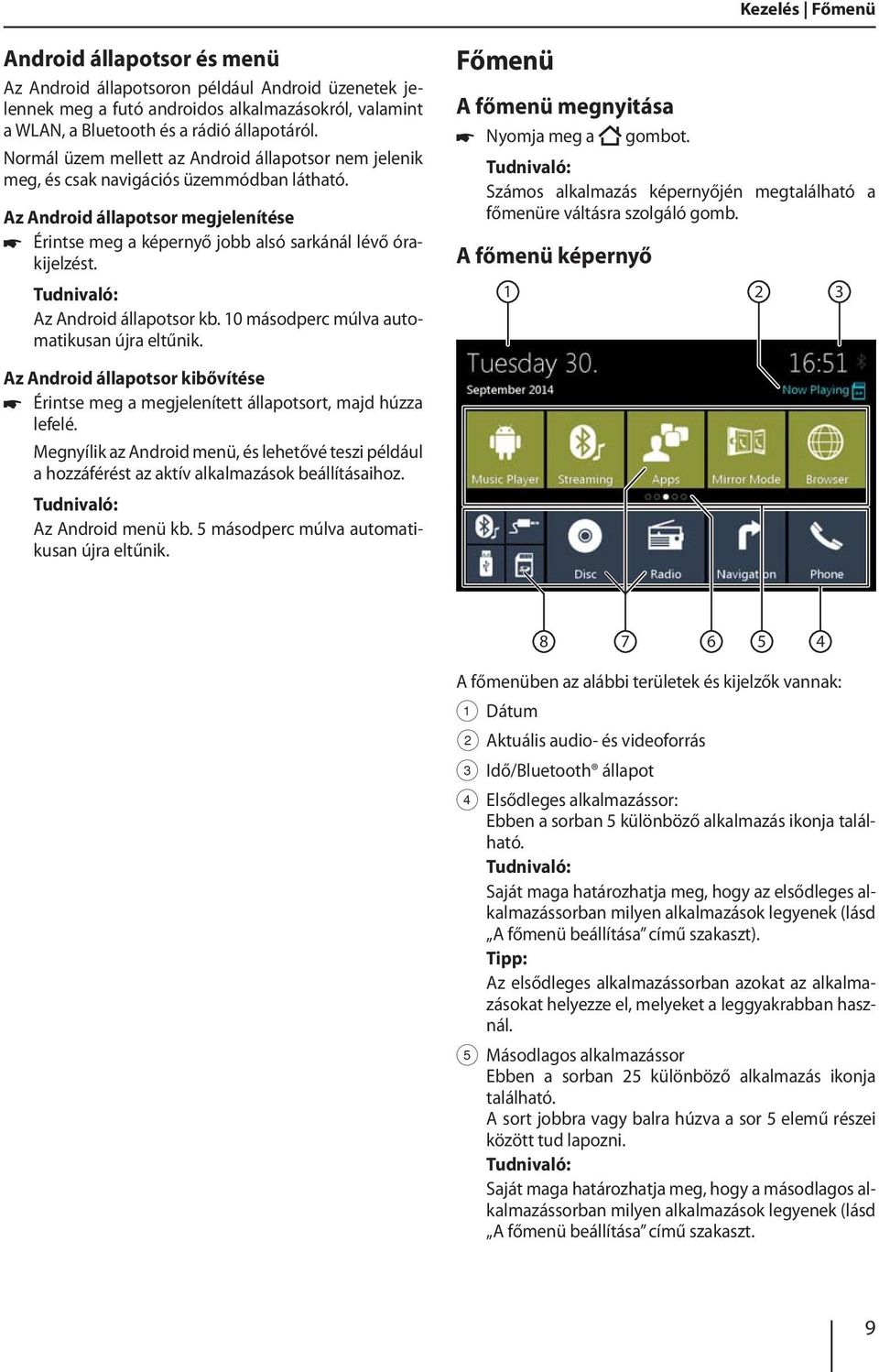 Az Android állapotsor kb. 10 másodperc múlva automatikusan újra eltűnik. Főmenü A főmenü megnyitása Nyomja meg a gombot. Számos alkalmazás képernyőjén megtalálható a főmenüre váltásra szolgáló gomb.