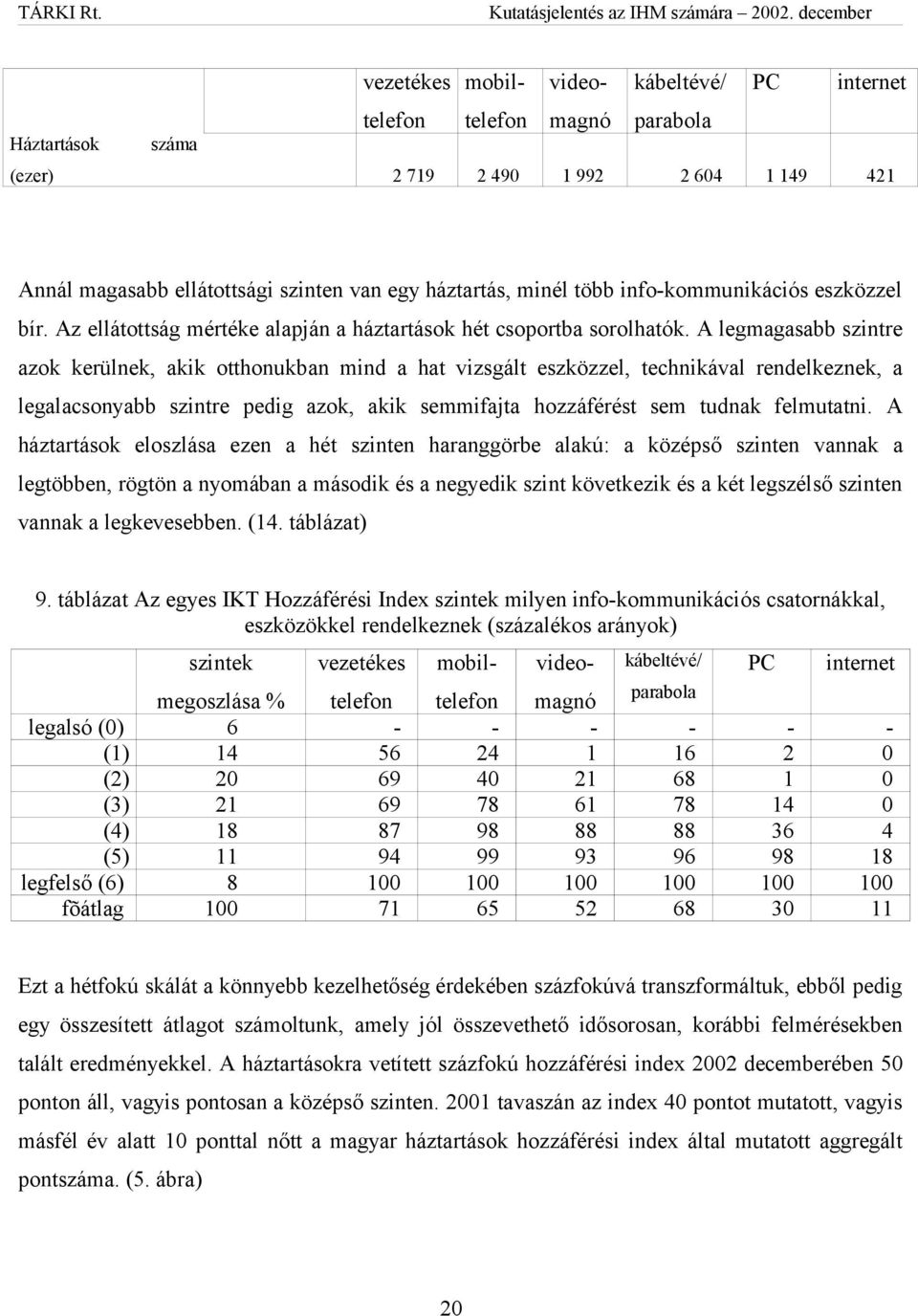 A háztartások eloszlása ezen a hét szinten haranggörbe alakú: a középső szinten vannak a legtöbben, rögtön a nyomában a második és a negyedik szint következik és a két legszélső szinten vannak a