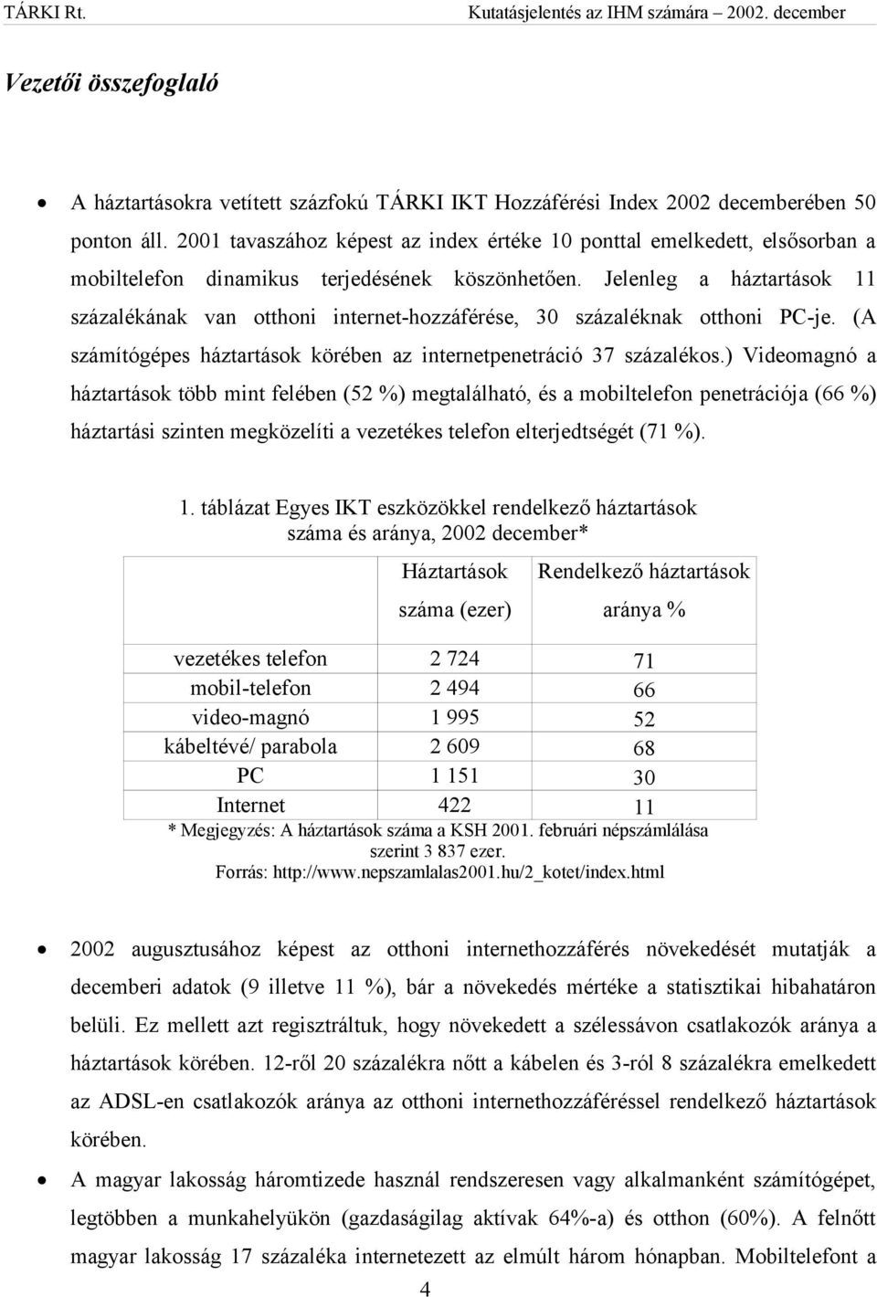 Jelenleg a háztartások 11 százalékának van otthoni internet-hozzáférése, 30 százaléknak otthoni PC-je. (A számítógépes háztartások körében az internetpenetráció 37 százalékos.