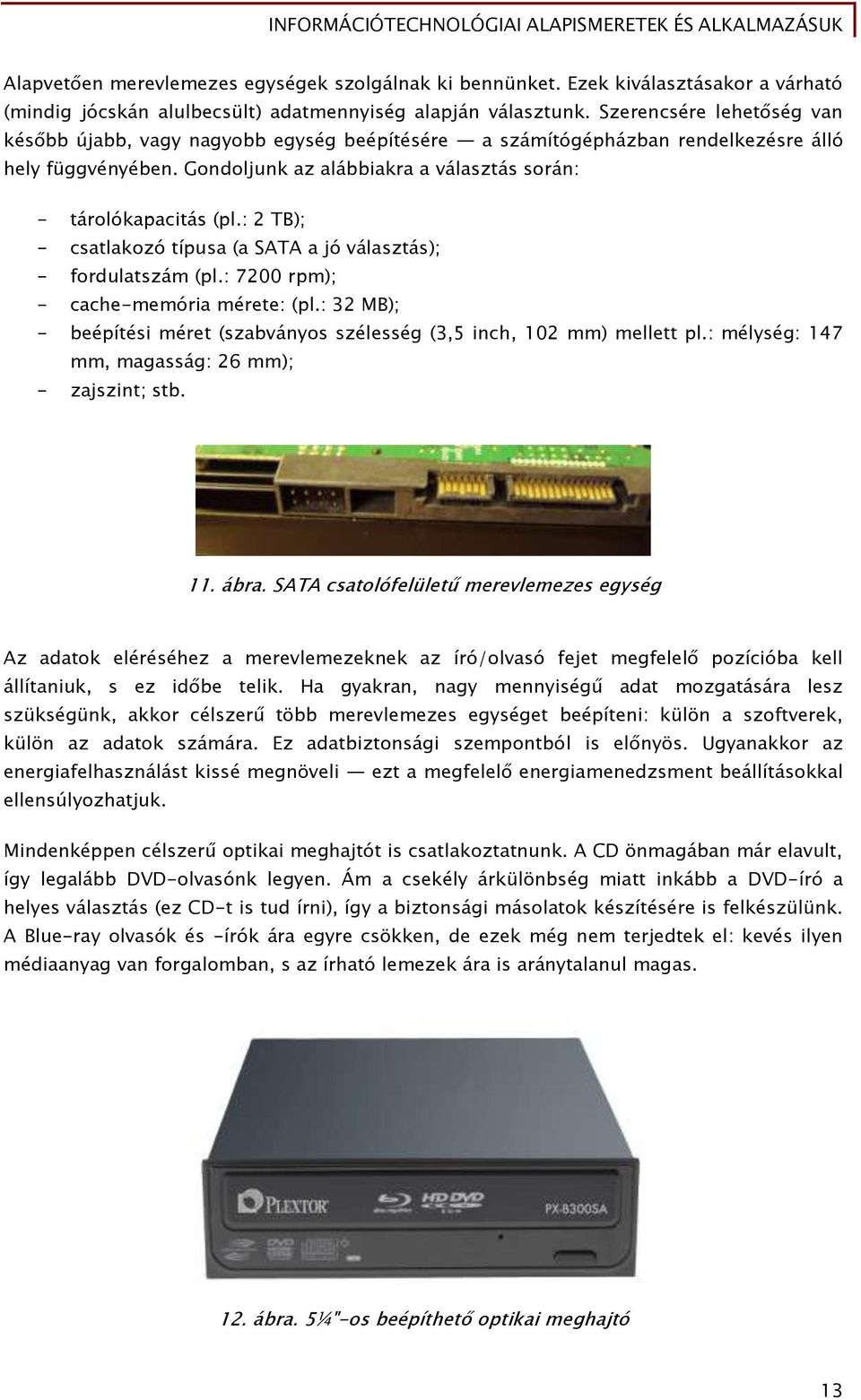 : 2 TB); - csatlakozó típusa (a SATA a jó választás); - Őordulatszám (pl.: 7200 rpm); - cache-memória mérete: (pl.: 32 MB); - beépítési méret (szabványos szélesséő (3,5 inch, 102 mm) mellett pl.