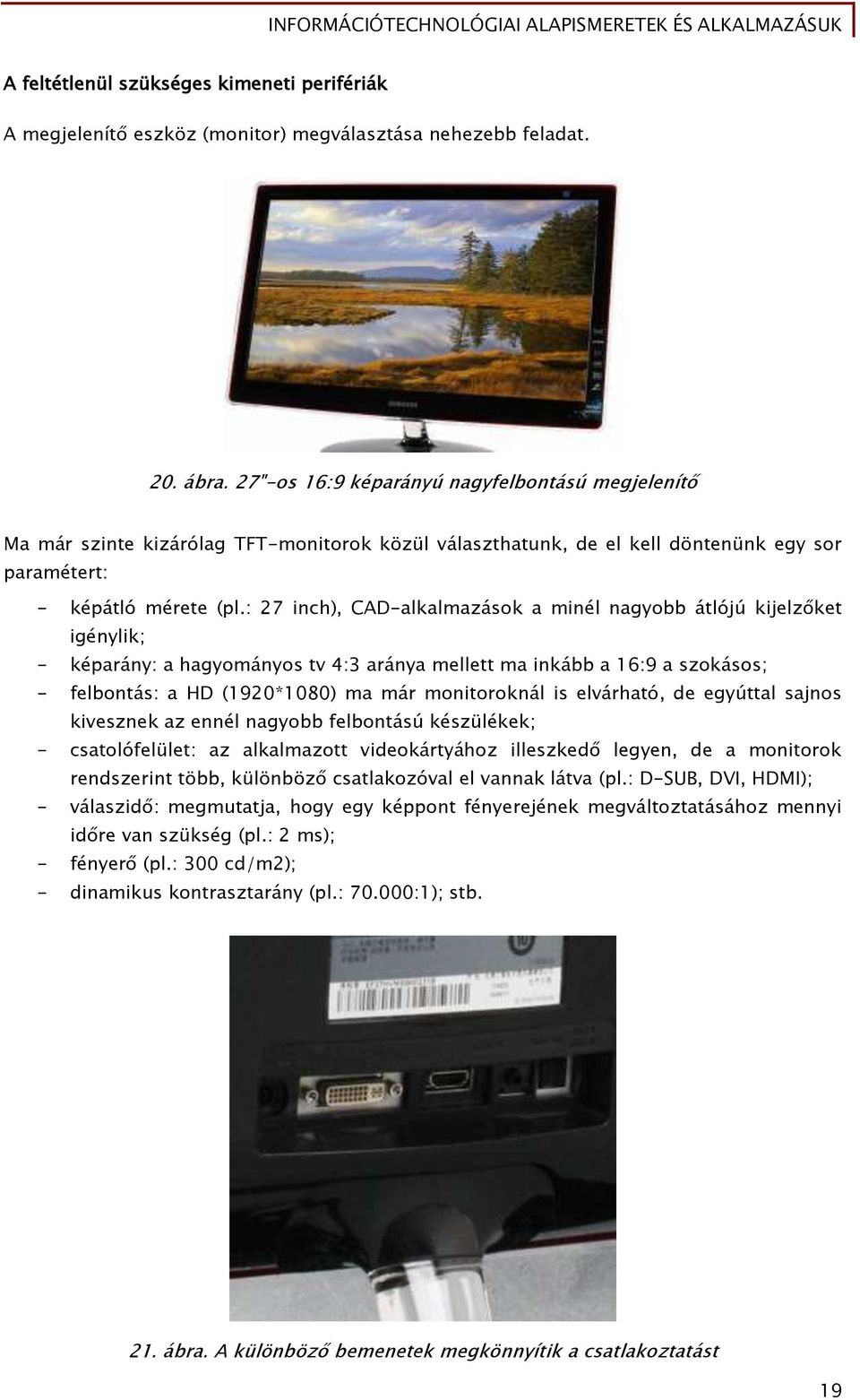 : 27 inch), CAD-alkalmazások a minél naőyobb átlójú kijelz ket iőénylik; - képarány: a haőyományos tv 4:3 aránya mellett ma inkább a 16:9 a szokásos; - Őelbontás: a HD (1920*1080) ma már monitoroknál