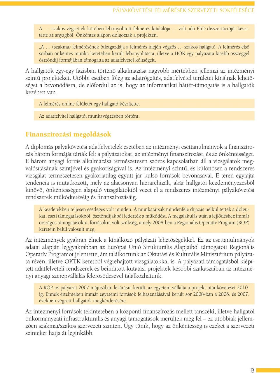 A felmérés első sorban önkéntes munka keretében került lebonyolításra, illetve a HÖK egy pályázata kisebb összeggel ösztöndíj formájában támogatta az adatfelvétel költségeit.