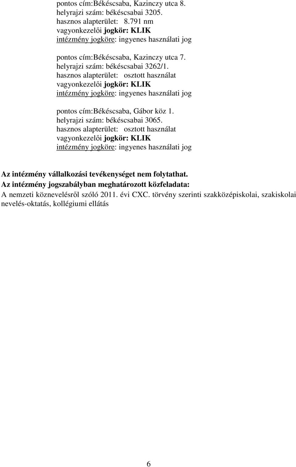 hasznos alapterület: osztott használat vagyonkezelői jogkör: KLIK intézmény jogköre: ingyenes használati jog pontos cím: Békéscsaba, Gábor köz 1. helyrajzi szám: békéscsabai 3065.