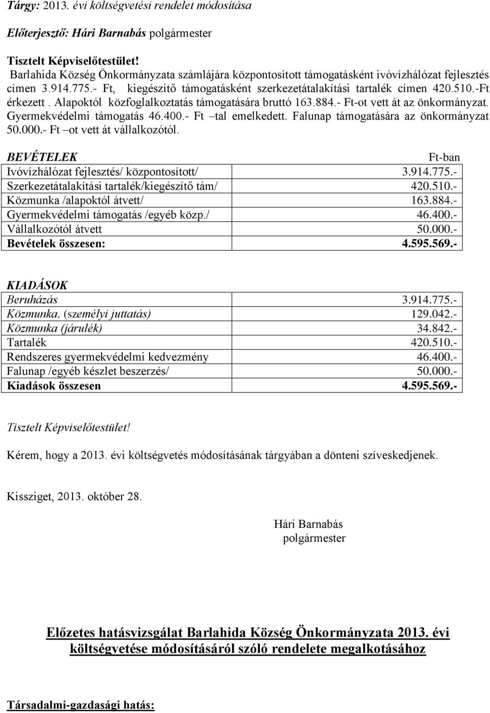 Alapoktól közfoglalkoztatás támogatására bruttó 163.884.- Ft-ot vett át az önkormányzat. Gyermekvédelmi támogatás 46.400.- Ft tal emelkedett. Falunap támogatására az önkormányzat 50.000.