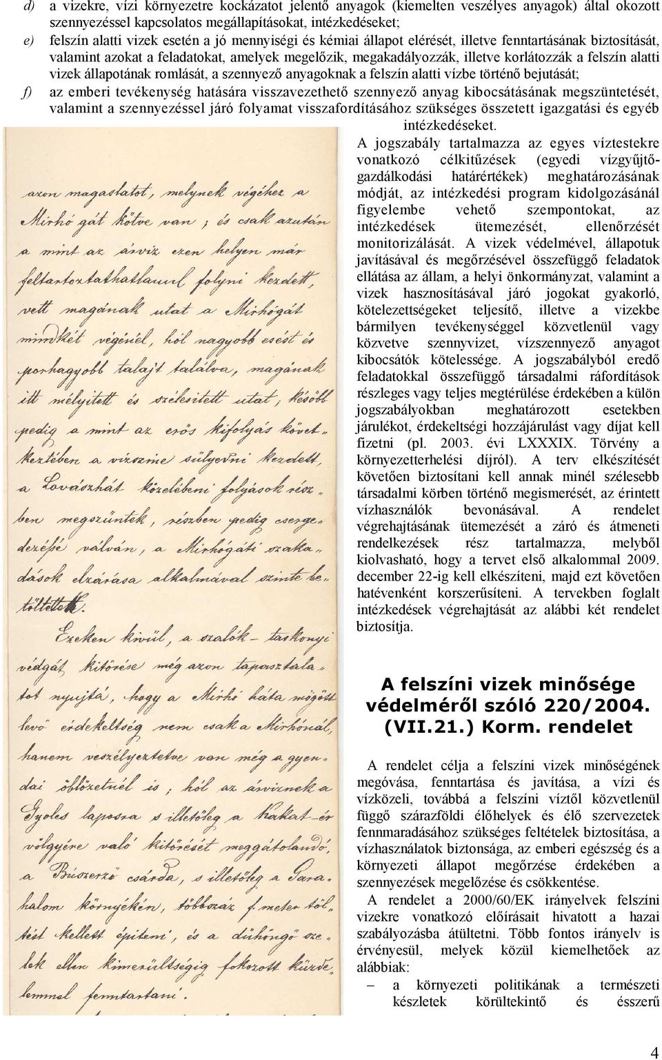 romlását, a szennyező anyagoknak a felszín alatti vízbe történő bejutását; f) az emberi tevékenység hatására visszavezethető szennyező anyag kibocsátásának megszüntetését, valamint a szennyezéssel