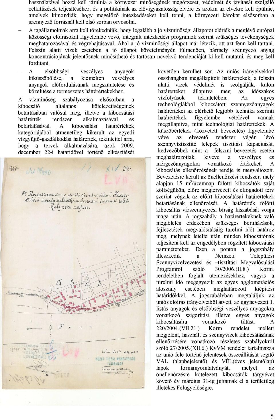 A tagállamoknak arra kell törekedniük, hogy legalább a jó vízminőségi állapotot elérjék a meglévő európai közösségi előírásokat figyelembe vevő, integrált intézkedési programok szerint szükséges