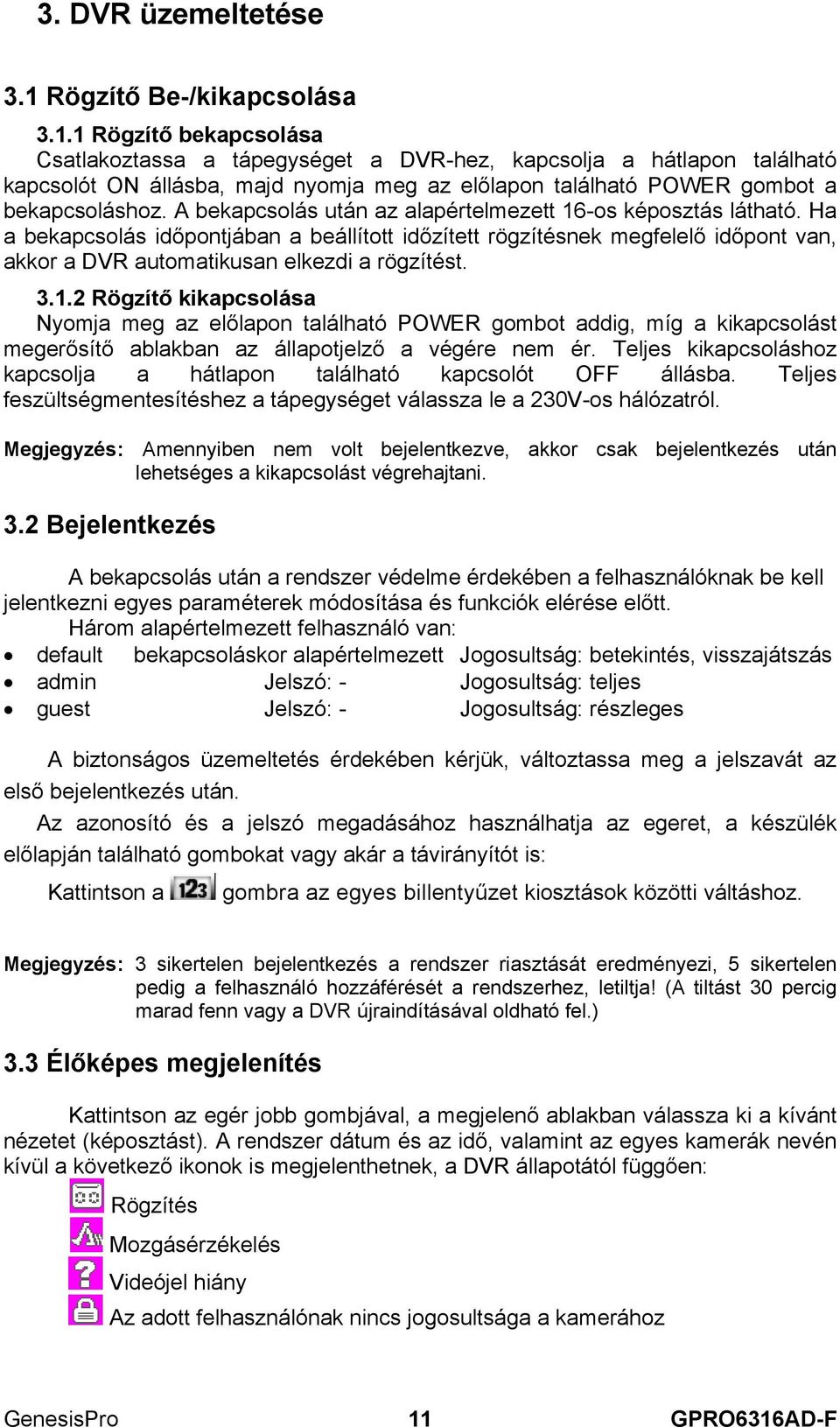 1 Rögzítő bekapcsolása Csatlakoztassa a tápegységet a DVR-hez, kapcsolja a hátlapon található kapcsolót ON állásba, majd nyomja meg az előlapon található POWER gombot a bekapcsoláshoz.