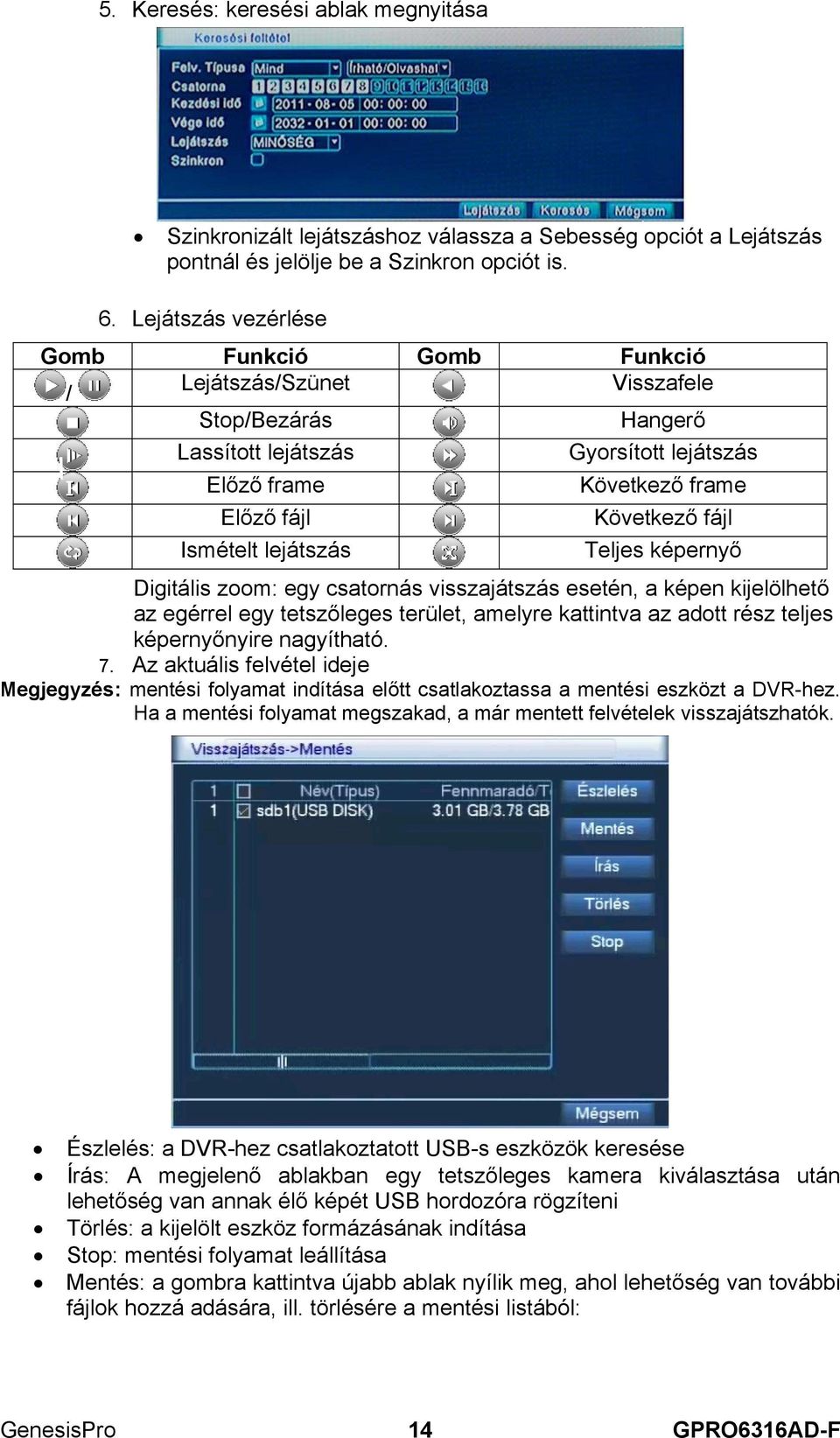 Következő fájl Teljes képernyő Digitális zoom: egy csatornás visszajátszás esetén, a képen kijelölhető az egérrel egy tetszőleges terület, amelyre kattintva az adott rész teljes képernyőnyire