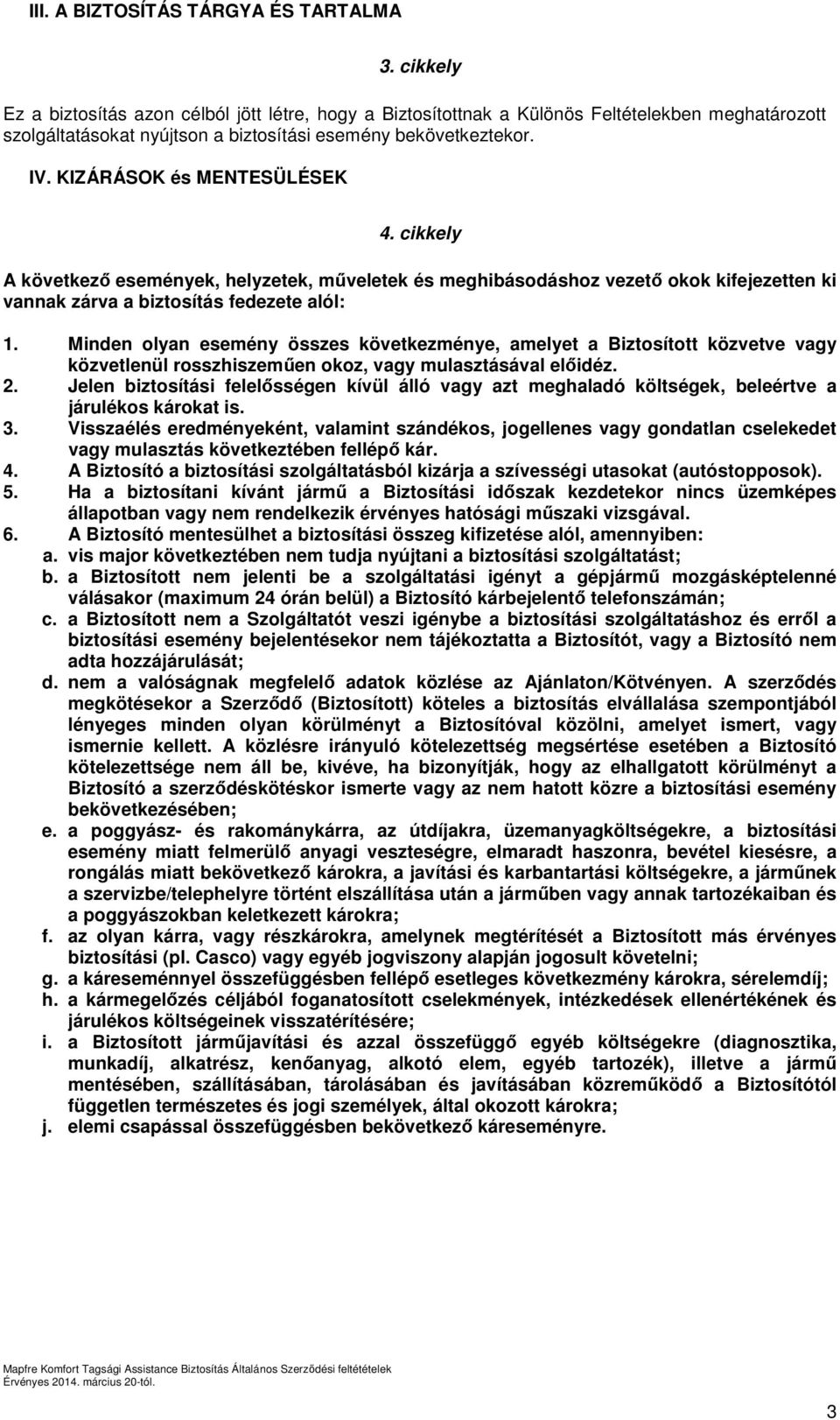 KIZÁRÁSOK és MENTESÜLÉSEK 4. cikkely A következő események, helyzetek, műveletek és meghibásodáshoz vezető okok kifejezetten ki vannak zárva a biztosítás fedezete alól: 1.