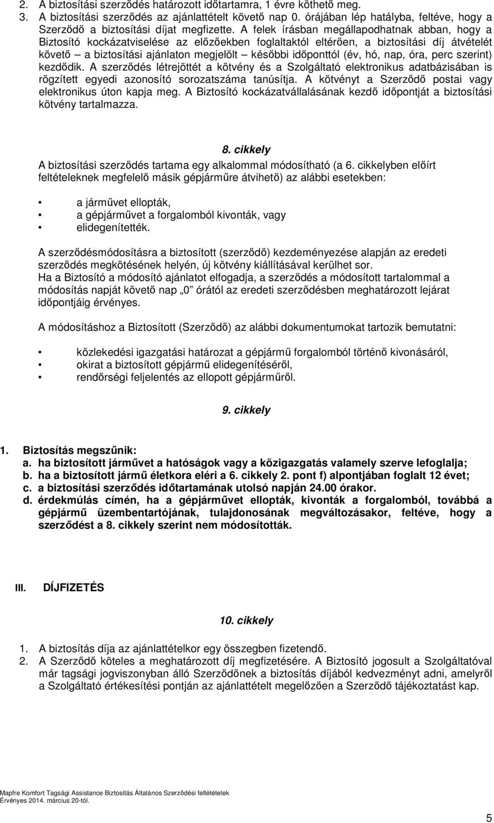 A felek írásban megállapodhatnak abban, hogy a Biztosító kockázatviselése az előzőekben foglaltaktól eltérően, a biztosítási díj átvételét követő a biztosítási ajánlaton megjelölt későbbi időponttól