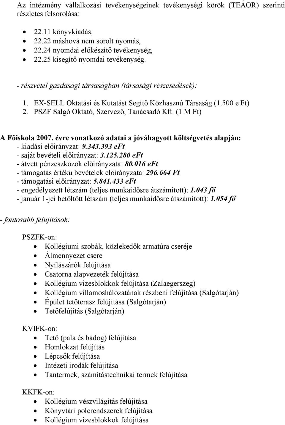 PSZF Salgó Oktató, Szervező, Tanácsadó Kft. (1 M Ft) A Főiskola 2007. évre vonatkozó adatai a jóváhagyott költségvetés alapján: - kiadási előirányzat: 9.343.393 eft - saját bevételi előirányzat: 3.