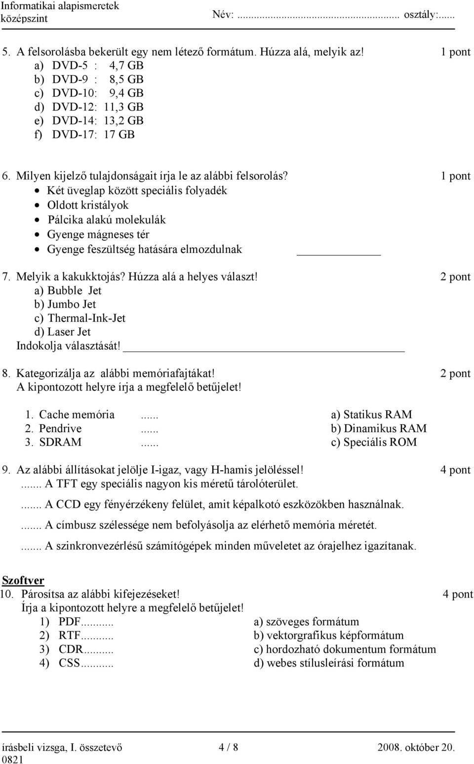 Két üveglap között speciális folyadék Oldott kristályok Pálcika alakú molekulák Gyenge mágneses tér Gyenge feszültség hatására elmozdulnak 7. Melyik a kakukktojás? Húzza alá a helyes választ!