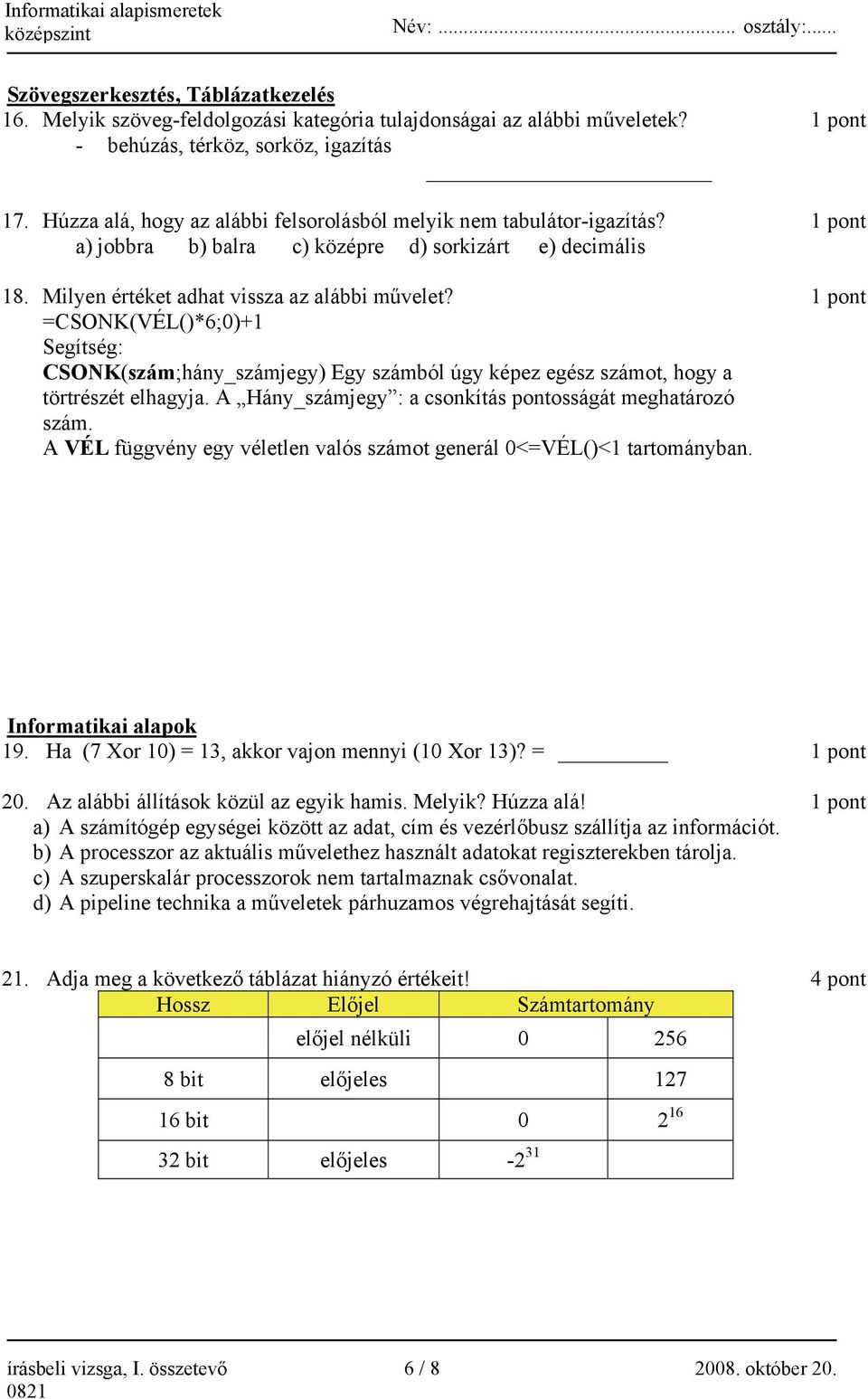 =CSONK(VÉL()*6;0)+1 Segítség: CSONK(szám;hány_számjegy) Egy számból úgy képez egész számot, hogy a törtrészét elhagyja. A Hány_számjegy : a csonkítás pontosságát meghatározó szám.