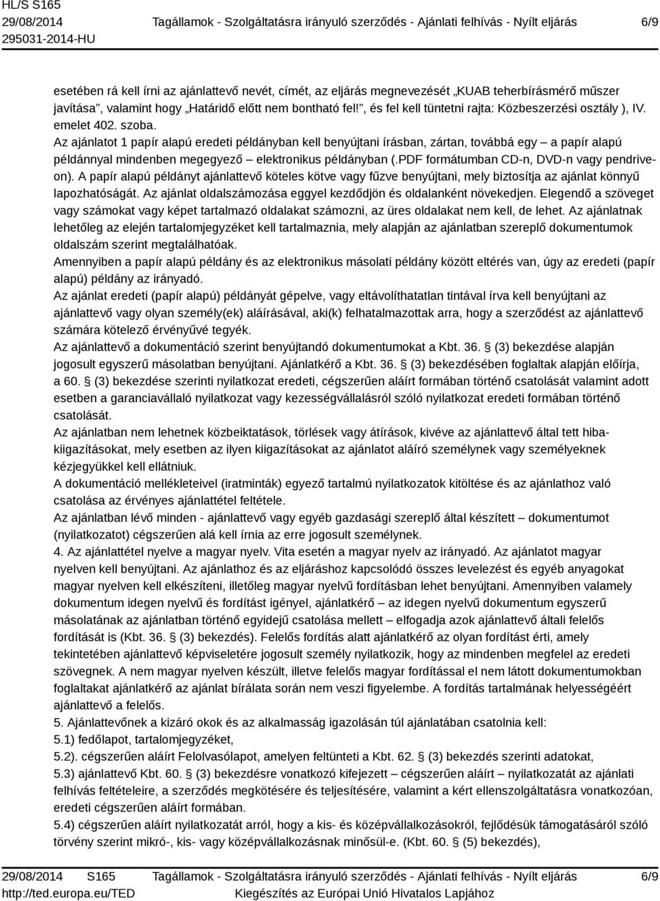 Az ajánlatot 1 papír alapú eredeti példányban kell benyújtani írásban, zártan, továbbá egy a papír alapú példánnyal mindenben megegyező elektronikus példányban (.