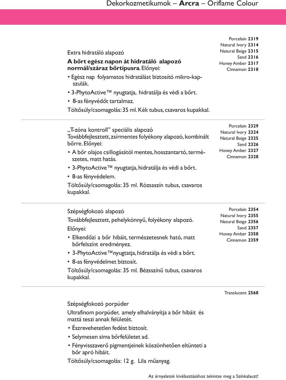 Porcelain 2319 Natural Ivory 2314 Natural Beige 2315 Sand 2316 Honey Amber 2317 Cinnamon 2318 T-zóna kontroll speciális alapozó Továbbfejlesztett, zsírmentes folyékony alapozó, kombinált bőrre.