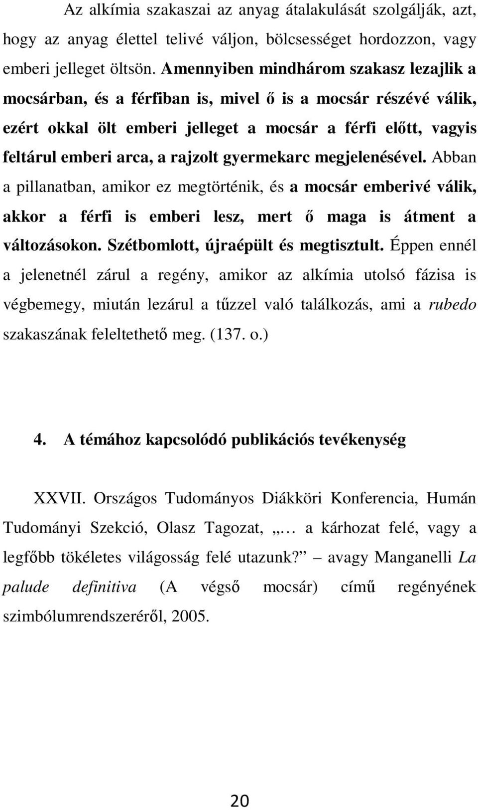 gyermekarc megjelenésével. Abban a pillanatban, amikor ez megtörténik, és a mocsár emberivé válik, akkor a férfi is emberi lesz, mert ő maga is átment a változásokon.