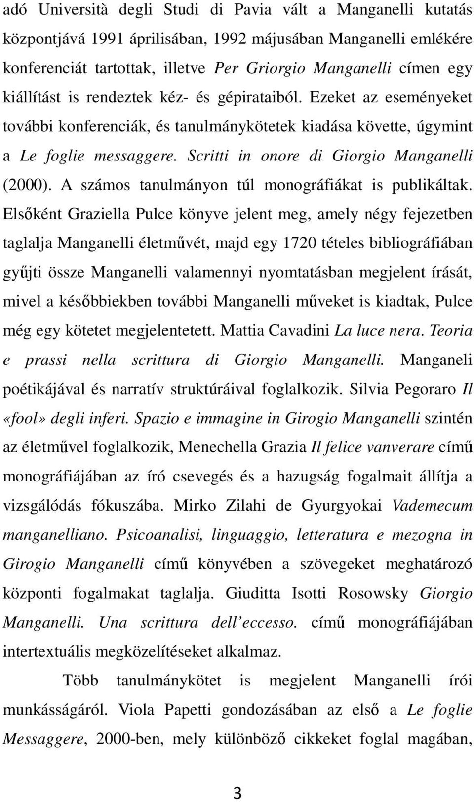 Scritti in onore di Giorgio Manganelli (2000). A számos tanulmányon túl monográfiákat is publikáltak.