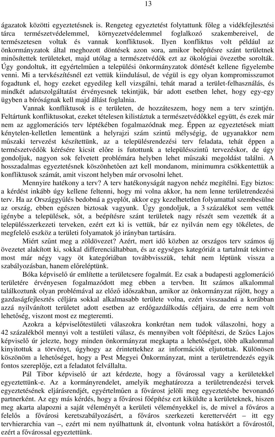 Ilyen konfliktus volt például az önkormányzatok által meghozott döntések azon sora, amikor beépítésre szánt területnek minősítettek területeket, majd utólag a természetvédők ezt az ökológiai övezetbe