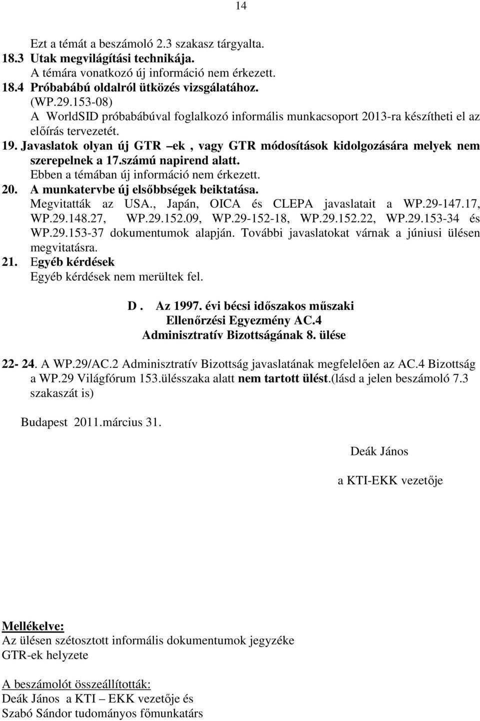 Javaslatok olyan új GTR ek, vagy GTR módosítások kidolgozására melyek nem szerepelnek a 17.számú napirend alatt. Ebben a témában új információ nem érkezett. 20.