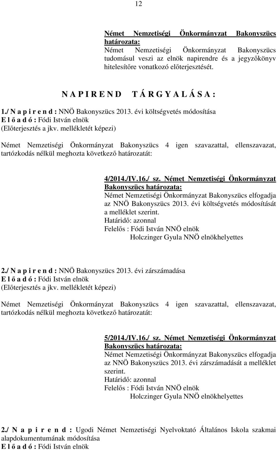 Német Nemzetiségi Önkormányzat elfogadja az NNÖ Bakonyszücs 2013. évi költségvetés módosítását a melléklet szerint. Holczinger Gyula NNÖ elnökhelyettes 2./ N a p i r e n d : NNÖ Bakonyszücs 2013.