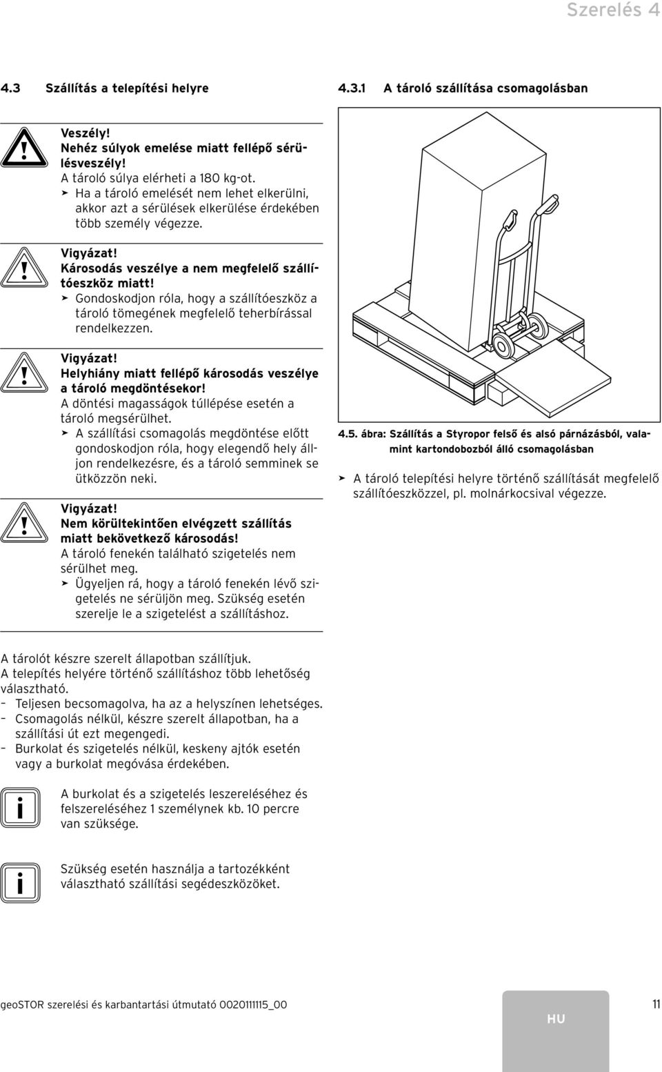 > Gondoskodjon róla, hogy a szállítóeszköz a tároló tömegének megfelelő teherbírással rendelkezzen. Helyhiány miatt fellépő károsodás veszélye a tároló megdöntésekor!