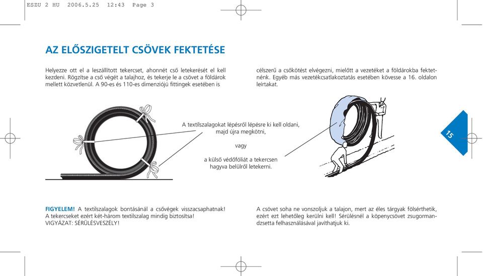 A 90-es és 110-es dimenziójú fittingek esetében is célszerû a csôkötést elvégezni, mielôtt a vezetéket a földárokba fektetnénk. Egyéb más vezetékcsatlakoztatás esetében kövesse a 16.