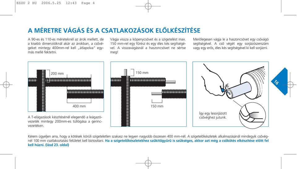 egymás mellé fektetni. Vágja vissza a köpenycsövet és a szigetelést max. 150 mm-rel egy fûrész és egy éles kés segítségével. A visszavágásnál a haszoncsövet ne sértse meg!