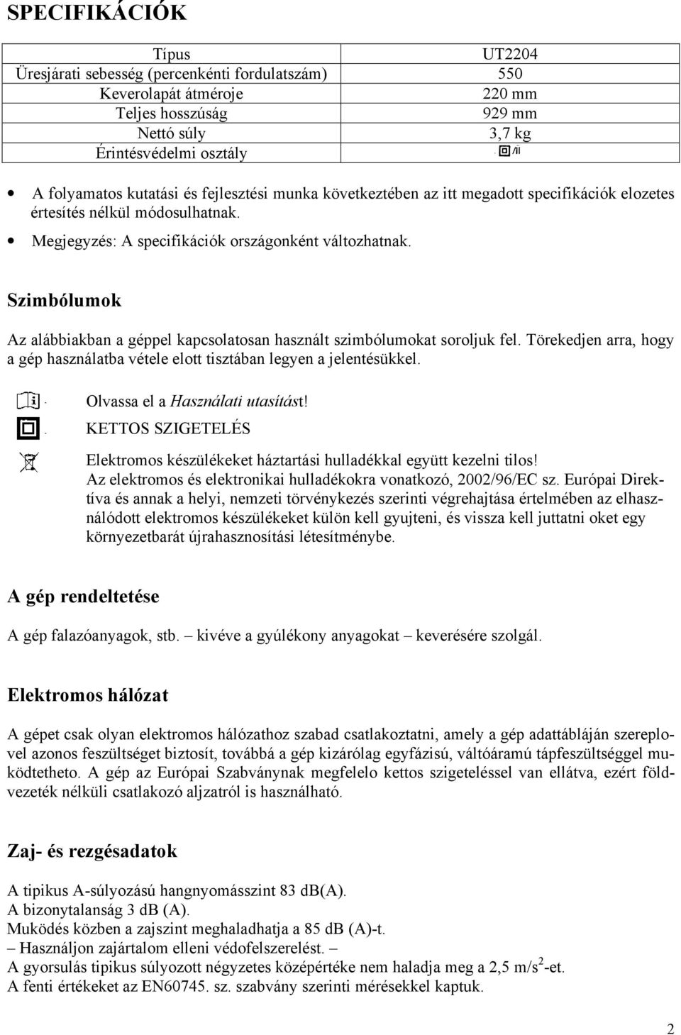 Szimbólumok Az alábbiakban a géppel kapcsolatosan használt szimbólumokat soroljuk fel. Törekedjen arra, hogy a gép használatba vétele elott tisztában legyen a jelentésükkel.