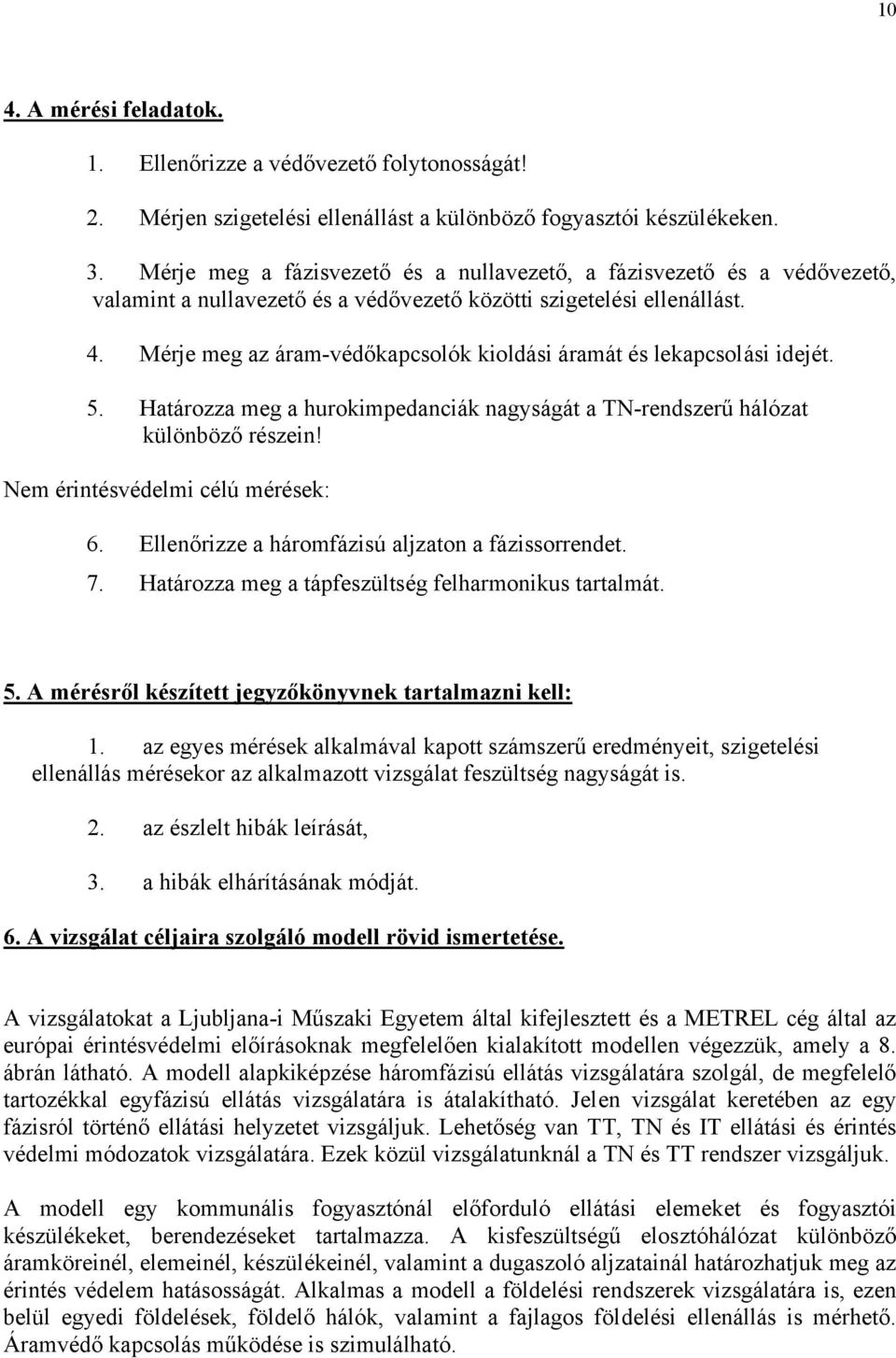 Mérje meg az áram-védőkapcsolók kioldási áramát és lekapcsolási idejét. 5. Határozza meg a hurokimpedanciák nagyságát a TN-rendszerű hálózat különböző részein! Nem érintésvédelmi célú mérések: 6.